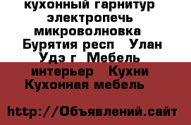 кухонный гарнитур, электропечь, микроволновка - Бурятия респ., Улан-Удэ г. Мебель, интерьер » Кухни. Кухонная мебель   